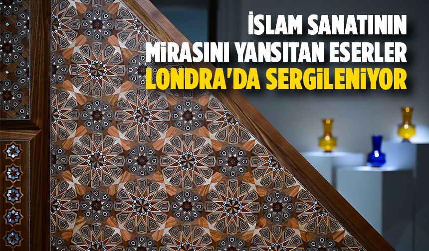 İslam sanatının mirasını yansıtan eserler, Londra'da sergileniyor