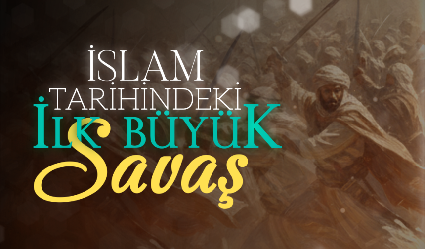 İslam Tarihindeki İlk Büyük Savaş: Bedir Gazvesi