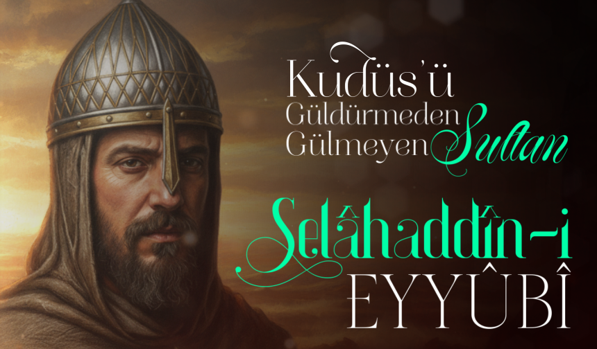 Kudüs’ü Güldürmeden Gülmeyen Sultan: Selahaddin Eyyubi