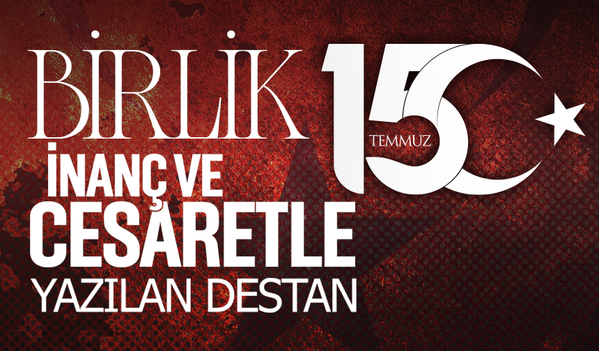15 Temmuz: Birlik, İnanç ve Cesaretle Yazılan Destan