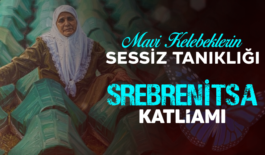 Mavi Kelebeklerin Sessiz Tanıklığı: Srebrenitsa Katliamı