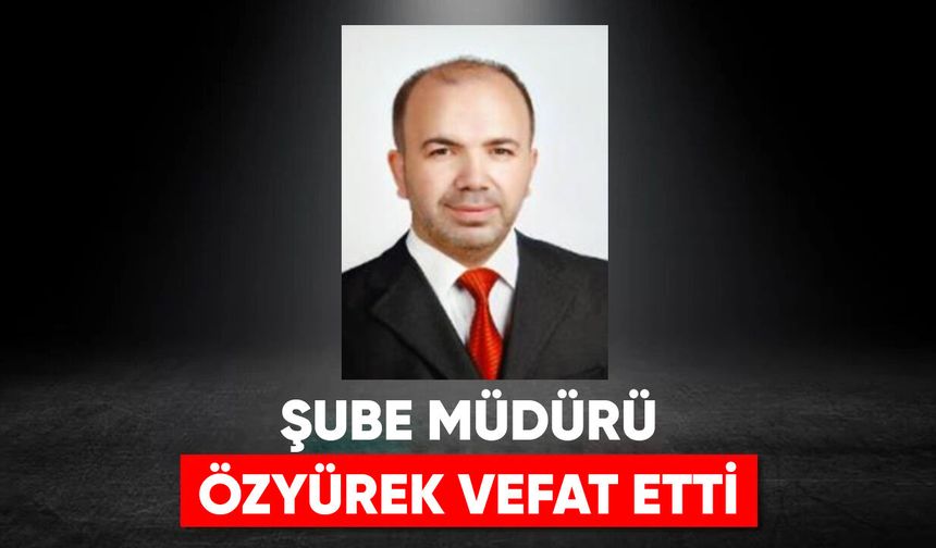 Şube Müdürü Özyürek, vefat etti