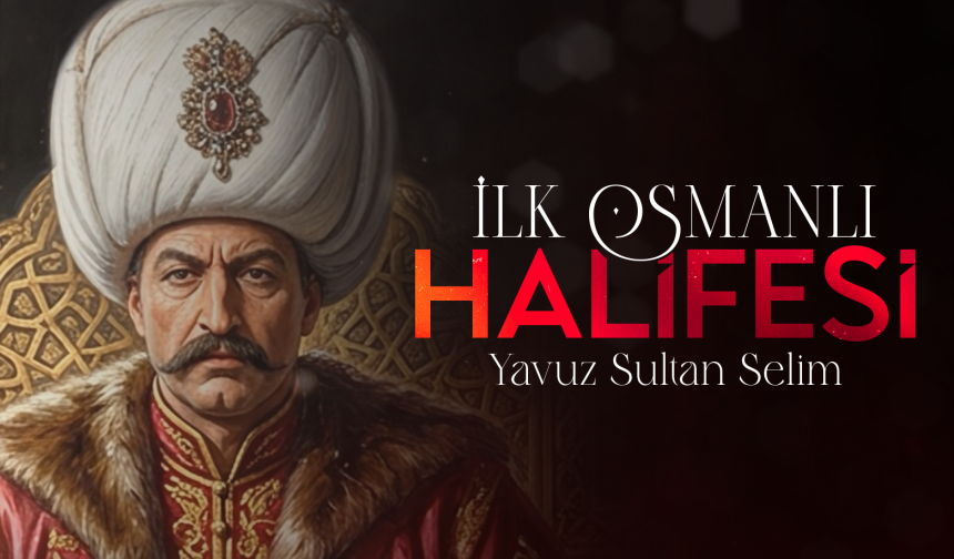 İlk Osmanlı Halifesi: Yavuz Sultan Selim