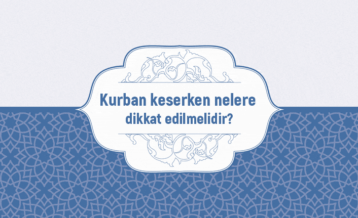 Kurban keserken nelere dikkat edilmelidir?