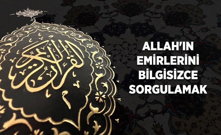 Allah'ın emirlerini bilgisizce sorgulamak
