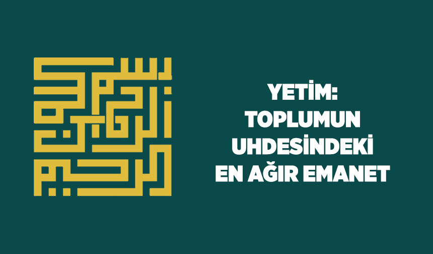 Yetim: Toplumun Uhdesindeki En Ağır Emanet