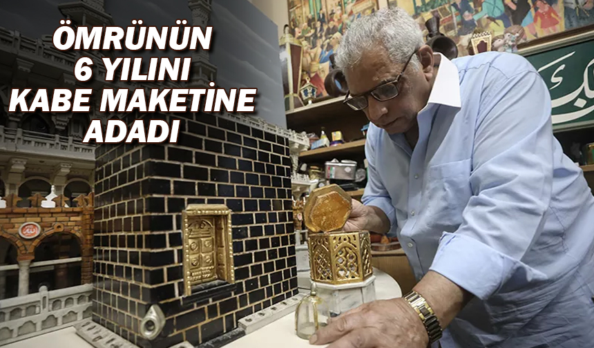 Ömrünün 6 yılını Kabe maketine adadı