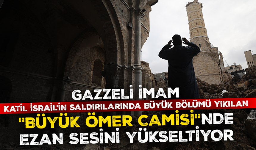 Gazzeli imam, Katil İsrail'in saldırılarında büyük bölümü yıkılan, "Büyük Ömer Camisi"nde ezan sesini yükseltmeye devam