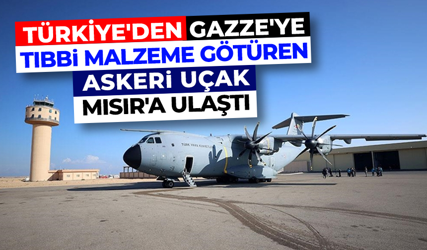 Türkiye'den Gazze'ye tıbbi malzeme götüren askeri uçak Mısır'a ulaştı