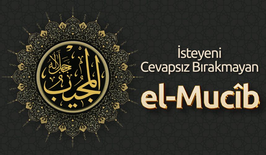 İsteyeni Cevapsız Bırakmayan: El Mucîb