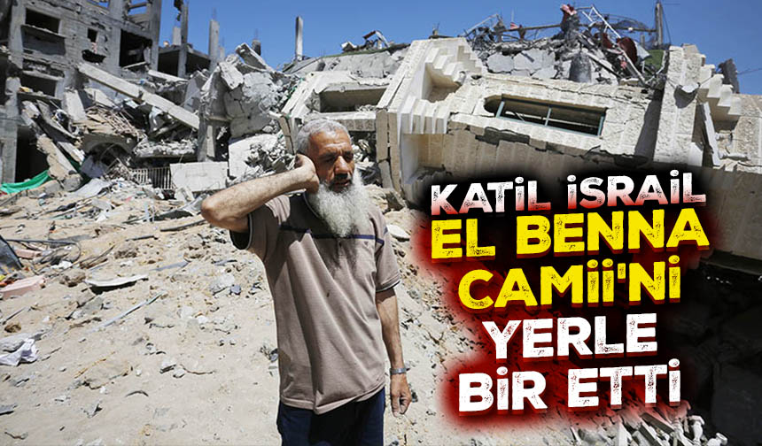 Katil İsrail, El Benna Camii'ni yerle bir etti