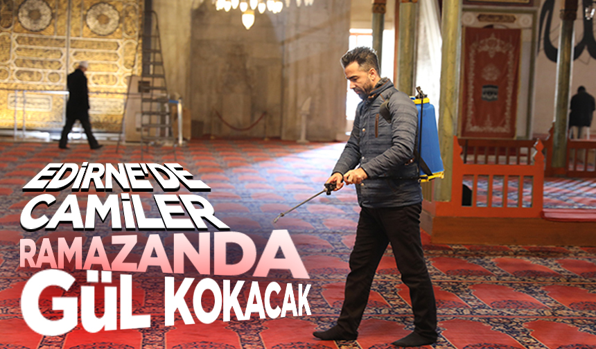 Edirne’de camiler ramazanda gül kokacak Edirne’de camiler ramazanda gül kokacak