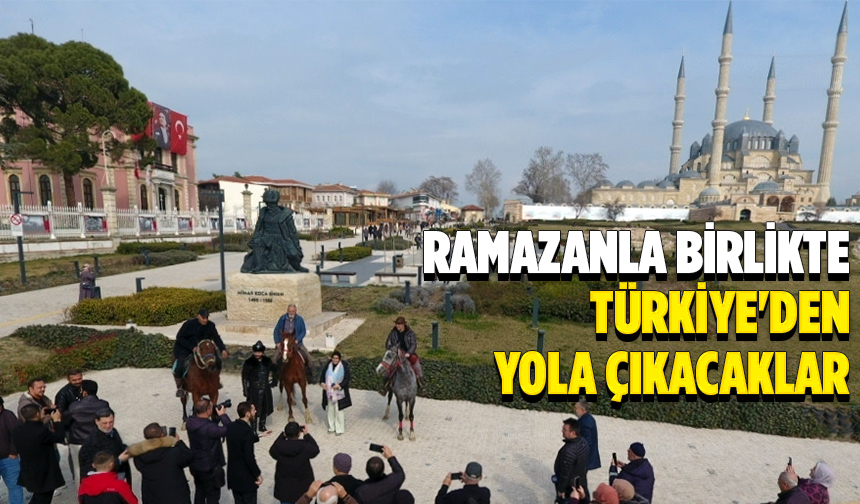 Ramazanla birlikte Türkiye’den yola çıkacaklar
