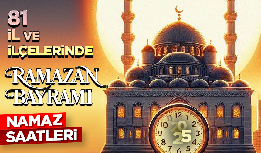 81 il ve ilçelerinde Ramazan Bayramı namazı saatleri (2025)