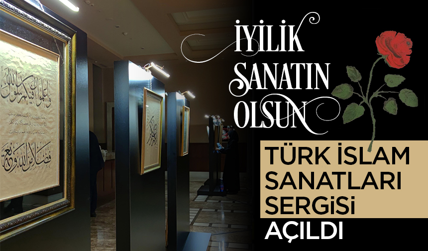 “İyilik Sanatın Olsun” Türk İslam Sanatları Sergisi açıldı