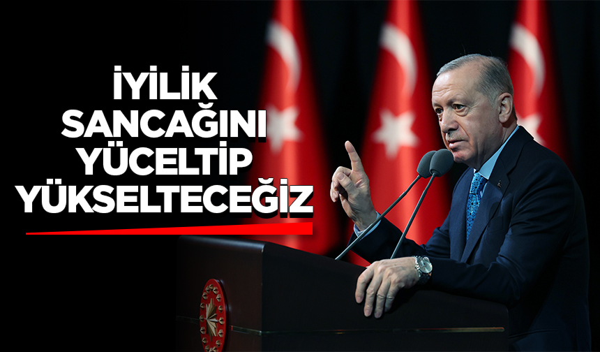 Cumhurbaşkanı Erdoğan: İyilik sancağını yüceltip yükselteceğiz Cumhurbaşkanı Erdoğan: İyilik sancağını yüceltip yükselteceğiz