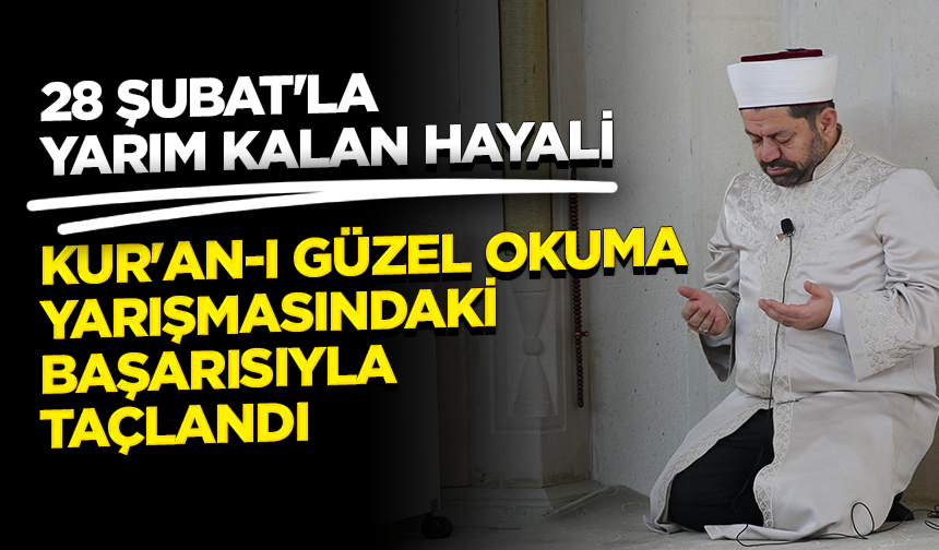28 Şubat’la yarım kalan hayali Kur’an-ı güzel okuma yarışmasındaki başarısıyla taçlandı
