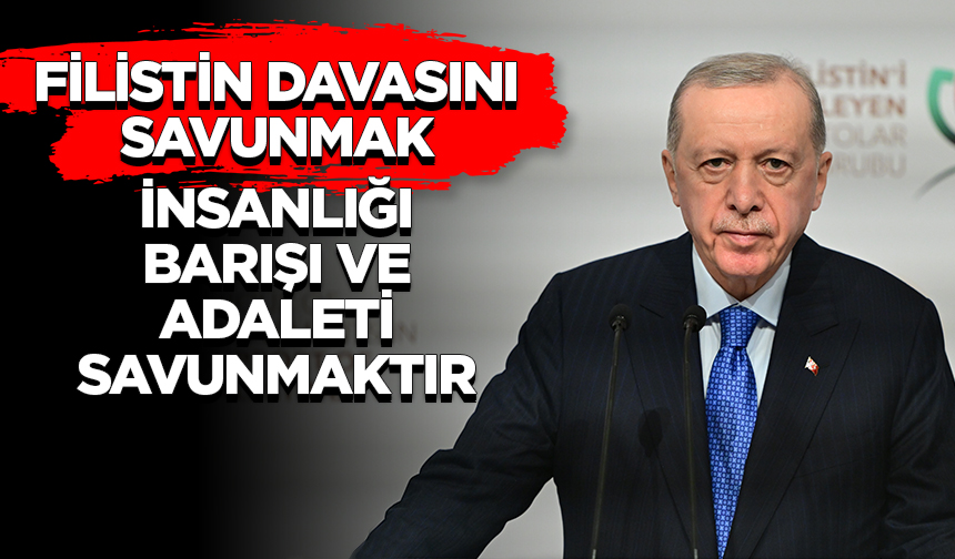 Cumhurbaşkanı Erdoğan: Filistin davasını savunmak insanlığı, barışı ve adaleti savunmaktır