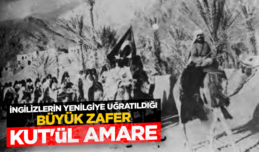 İngilizlerin yenilgiye uğratıldığı büyük zafer: Kut’ül Amare