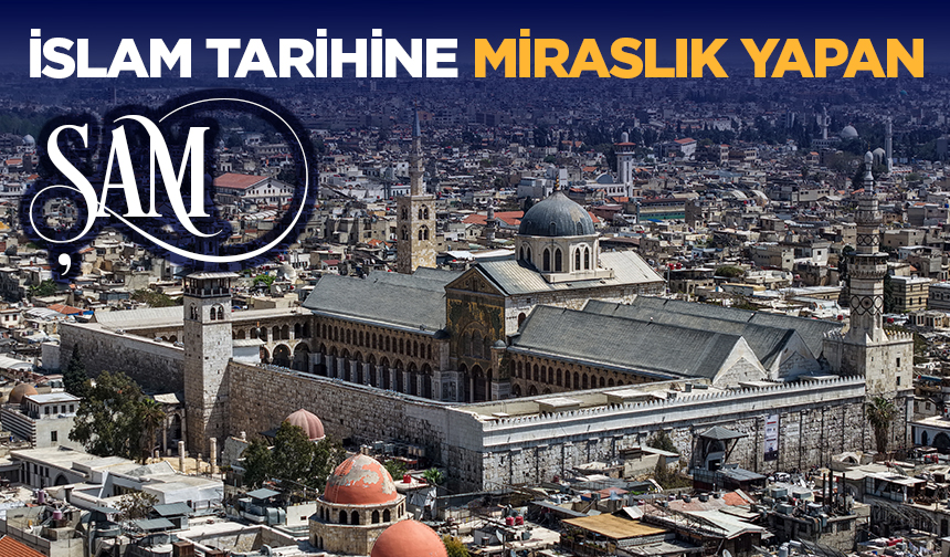 İslam Tarihine Miraslık Yapan Şam
