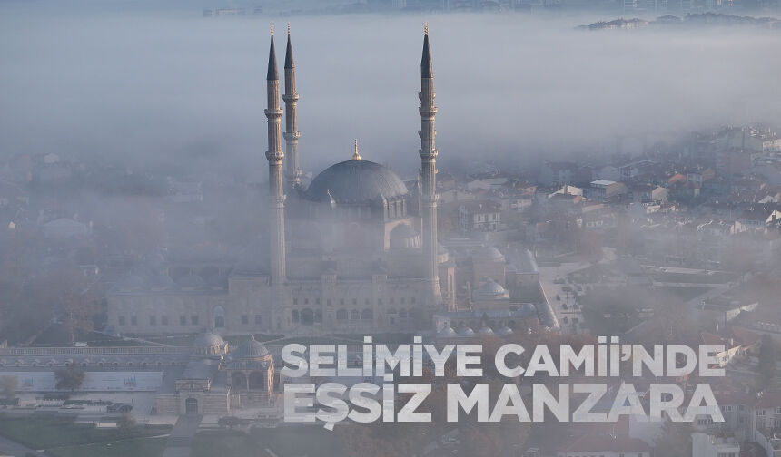 Sis Bulutları Selimiye Camii’nde Eşsiz Manzara Oluşturdu